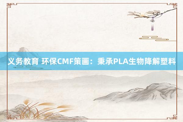 义务教育 环保CMF策画：秉承PLA生物降解塑料