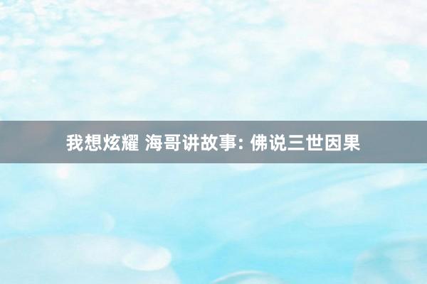 我想炫耀 海哥讲故事: 佛说三世因果