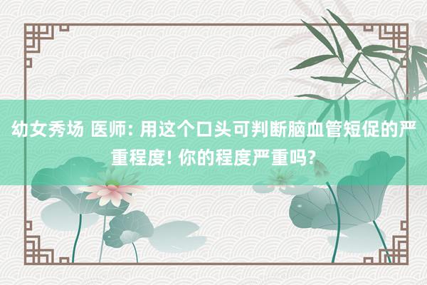 幼女秀场 医师: 用这个口头可判断脑血管短促的严重程度! 你的程度严重吗?
