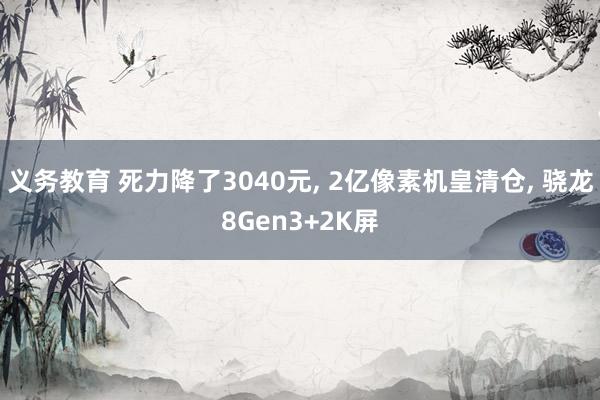 义务教育 死力降了3040元， 2亿像素机皇清仓， 骁龙8Gen3+2K屏