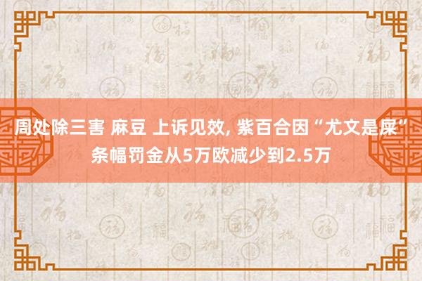 周处除三害 麻豆 上诉见效， 紫百合因“尤文是屎”条幅罚金从5万欧减少到2.5万